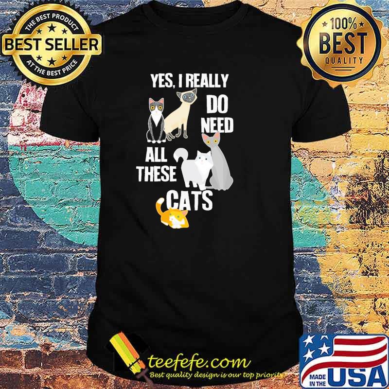 Yes I Really Do Need All These Cats Shirt Yes I Really Do Need All These Cats Shirt