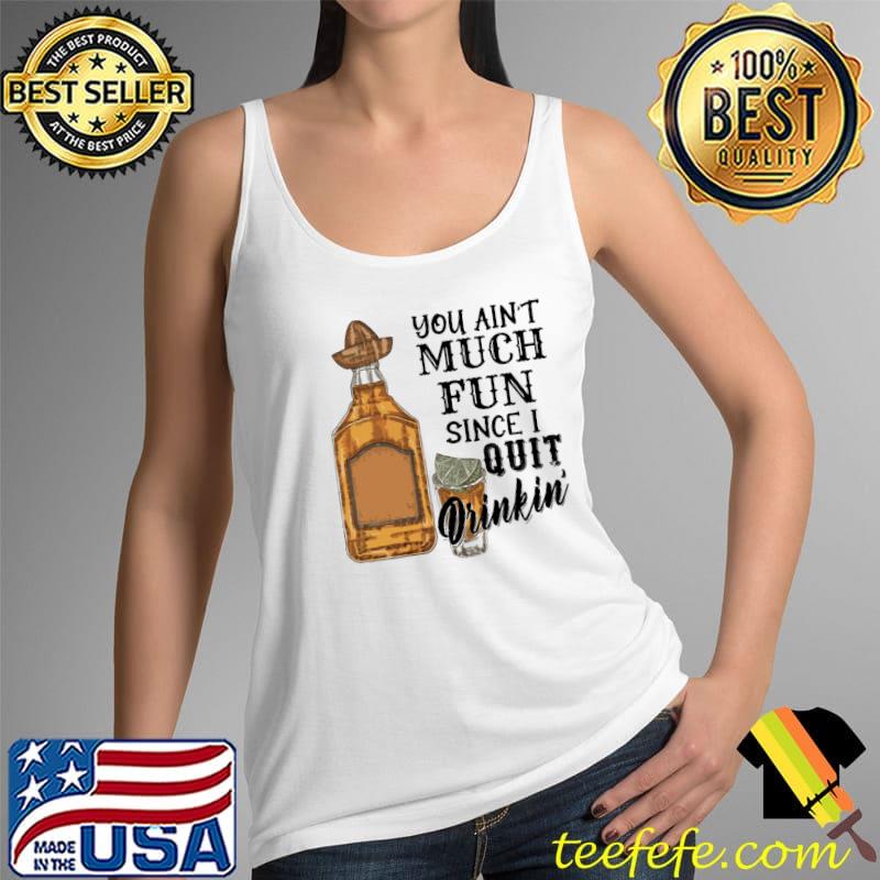 You Ain't Much Fun Since 1 Quit Drinkin' Shirt Tank Top You Ain't Much Fun Since 1 Quit Drinkin' Shirt Tank Top