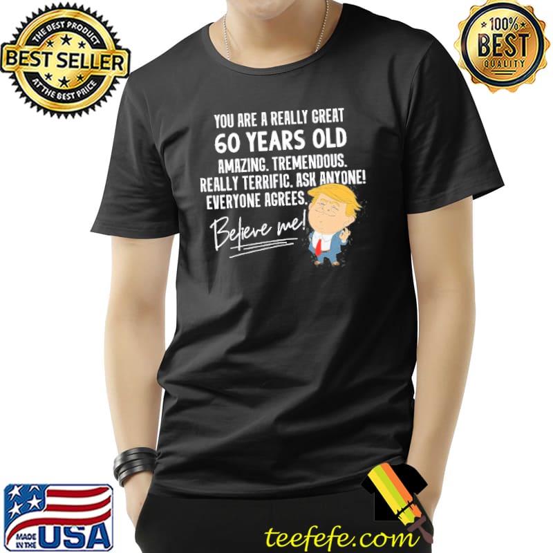 You are a really great 60 years old amazing tremendous really terrific ask anyone believe me donald trump Unisex You are a really great 60 years old amazing tremendous really terrific ask anyone believe me donald trump Unisex