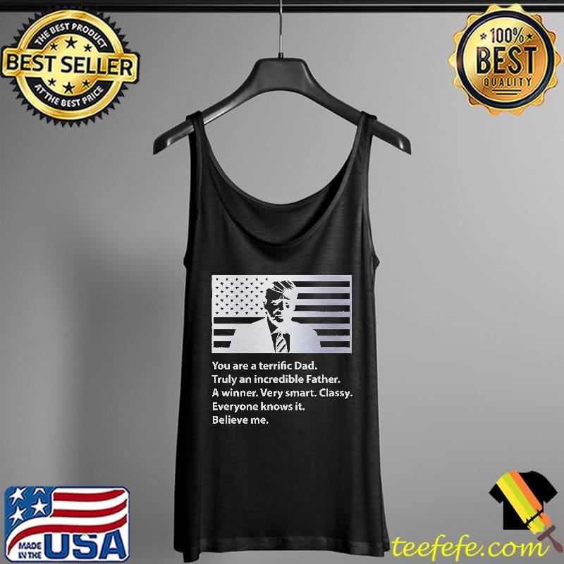 You Are A Terrific Dad Truly An Incredible Father Believe Me Trump America Flag Shirt Tank Top You Are A Terrific Dad Truly An Incredible Father Believe Me Trump America Flag Shirt Tank Top