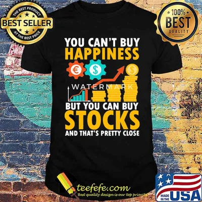 You can't buy happiness but you can buy stocks and thats pretty close shirt
