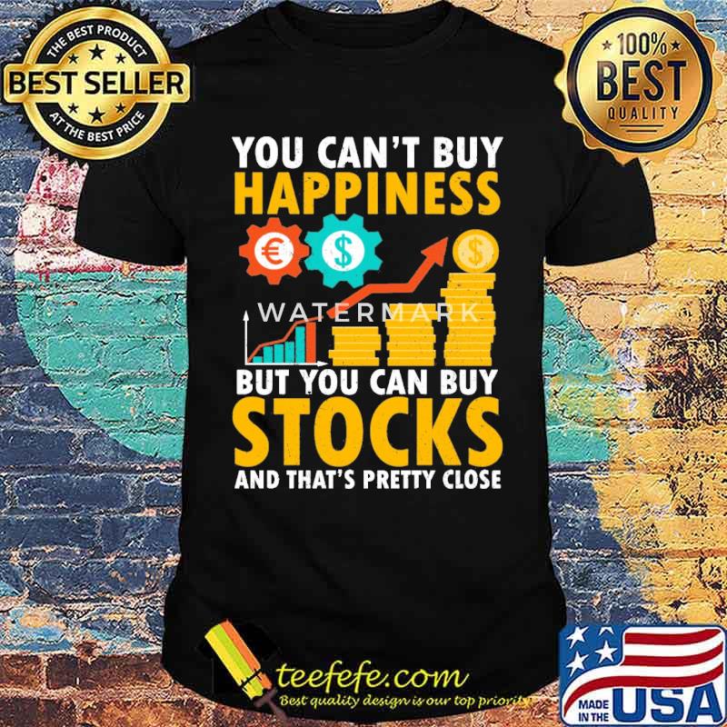 You can't buy happiness but you can buy stocks and thats pretty close shirt