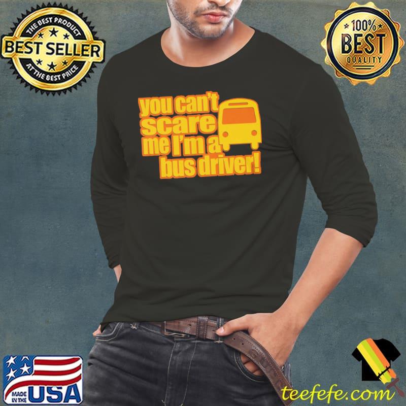 You Can't Scare Me I'm A Bus Driver Shirt You Can't Scare Me I'm A Bus Driver Shirt