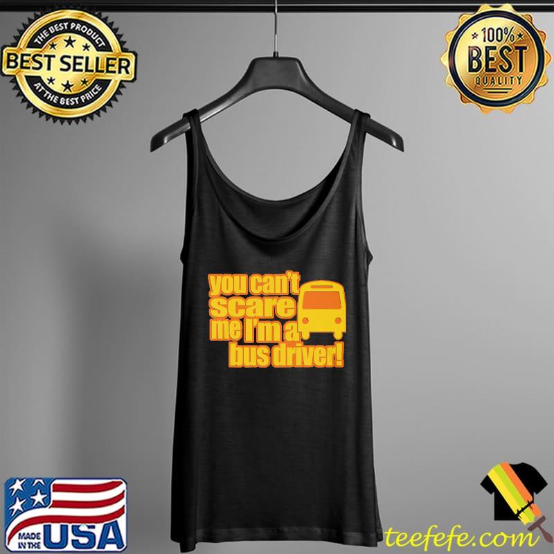 You Can't Scare Me I'm A Bus Driver Shirt Tank Top You Can't Scare Me I'm A Bus Driver Shirt Tank Top