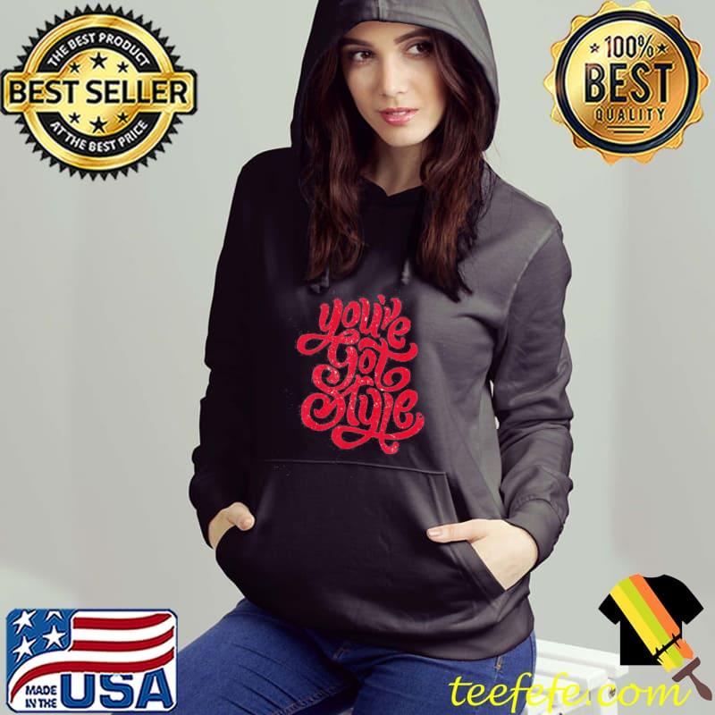 You're Got Style Shirt Hoodie You're Got Style Shirt Hoodie