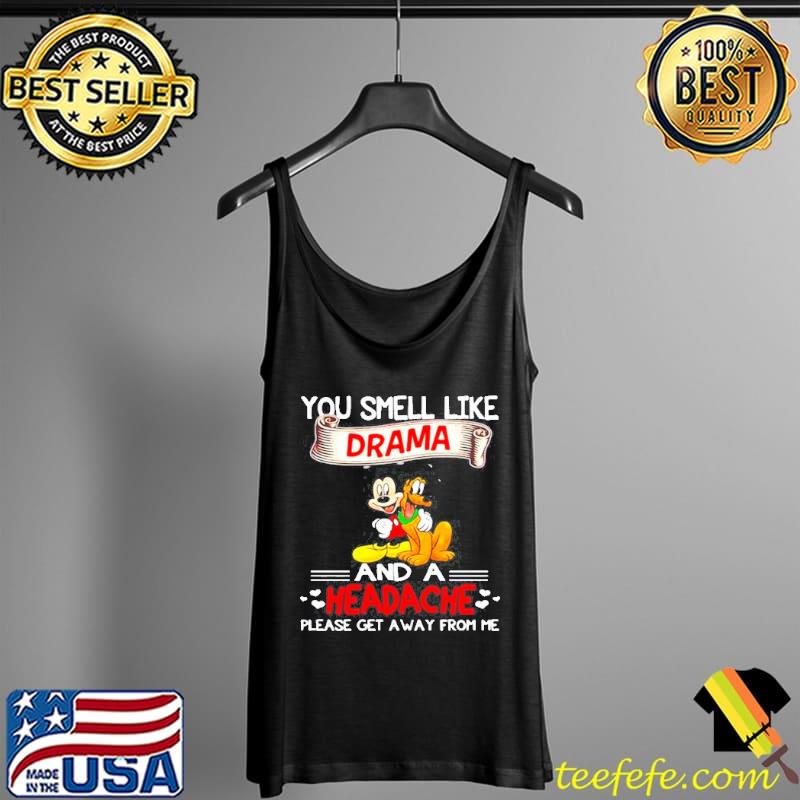 You Smell Like Drama And A Headache Please Get A Away From Me Mickey Shirt Tank Top You Smell Like Drama And A Headache Please Get A Away From Me Mickey Shirt Tank Top