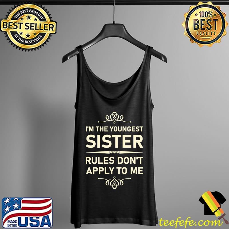 Youngest I'm the youngest Sister Rules Don't Apply To Me T-Shirt Tank Top Youngest I'm the youngest Sister Rules Don't Apply To Me T-Shirt Tank Top