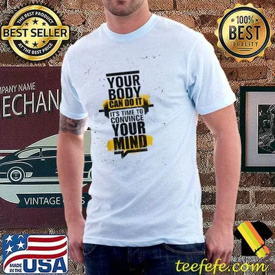 Your Body Can Do It It's Time To Convince Your Mind Shirt