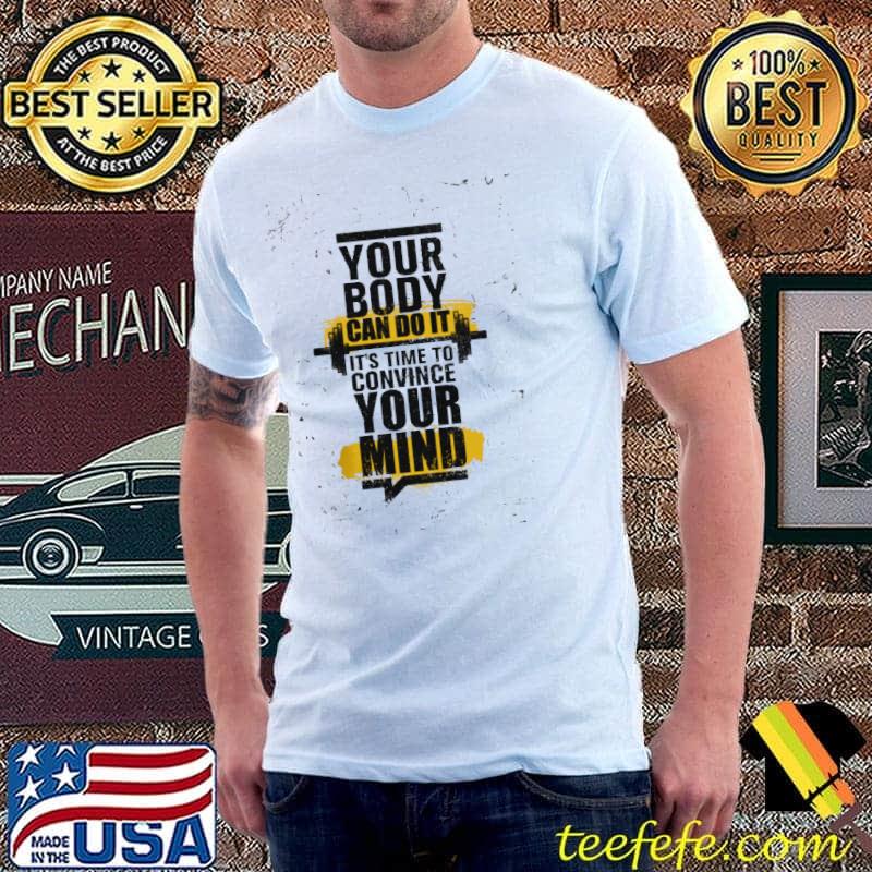 Your Body Can Do It It's Time To Convince Your Mind Shirt