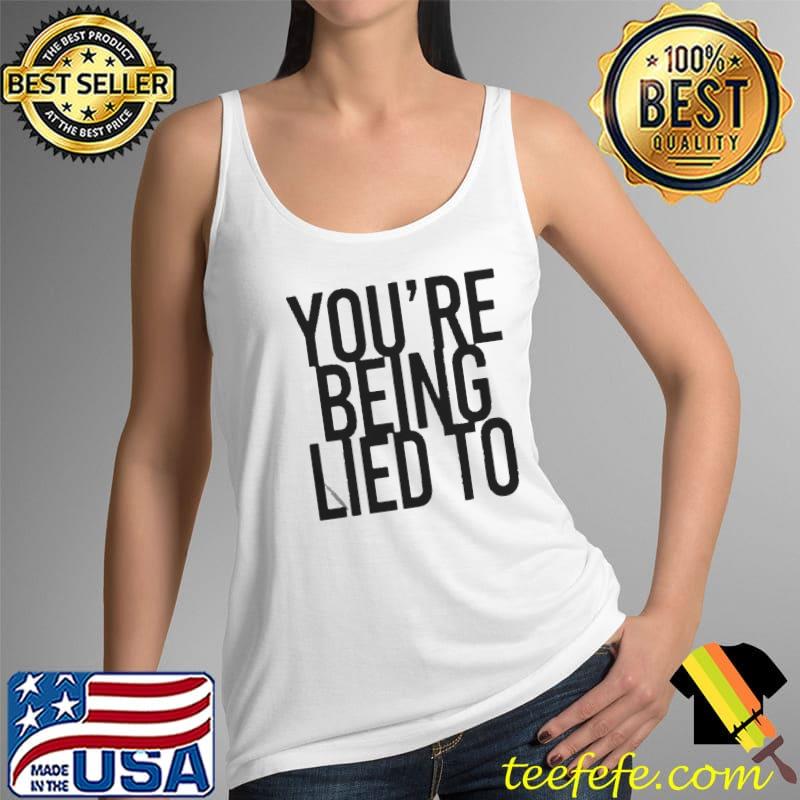 Youre being lied to Tank Top Youre being lied to Tank Top