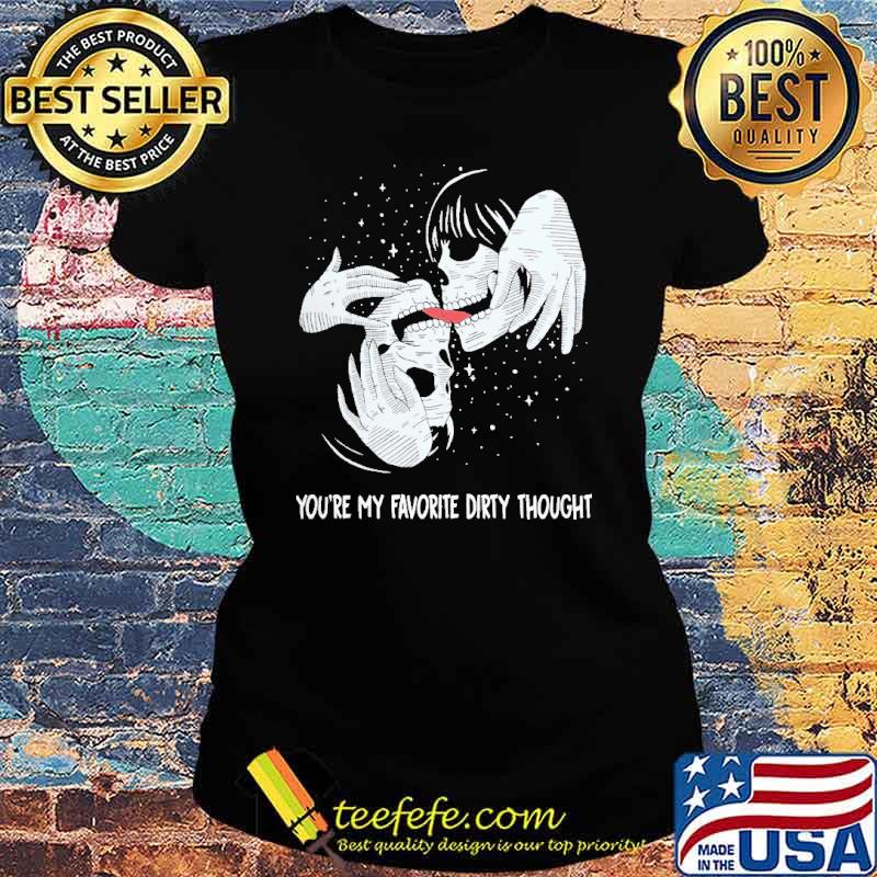Youre my favoroite dirty thought skull s Ladies tee Youre my favoroite dirty thought skull s Ladies tee