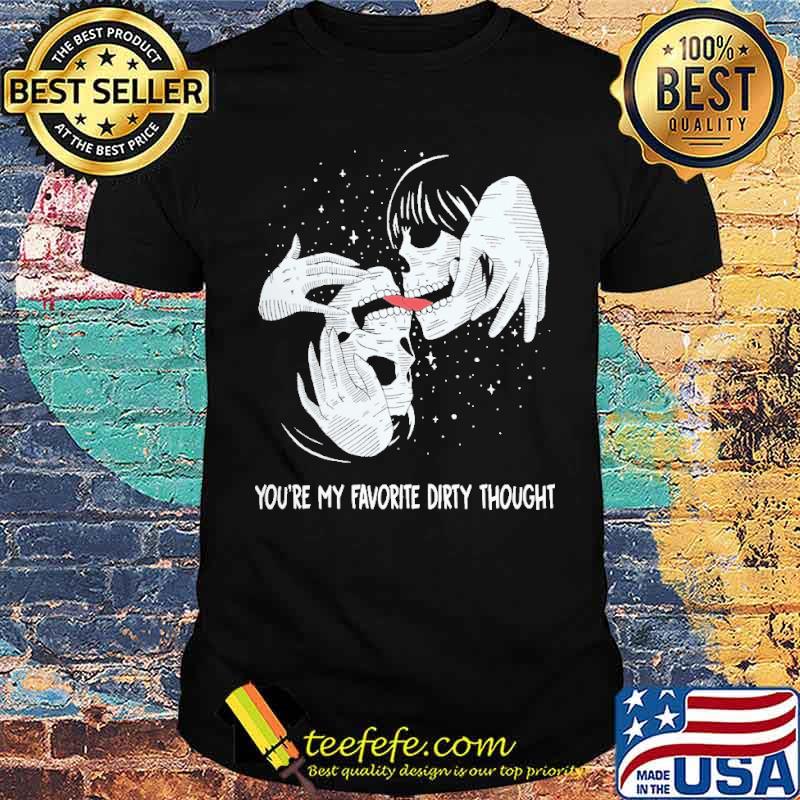 Youre my favoroite dirty thought skull shirt