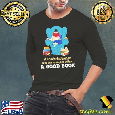 A Comfortable Chair Is No Use To Anyone Without A Good Book shirt
