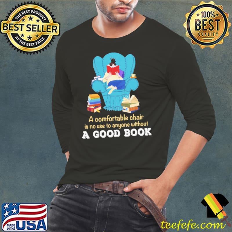A Comfortable Chair Is No Use To Anyone Without A Good Book shirt