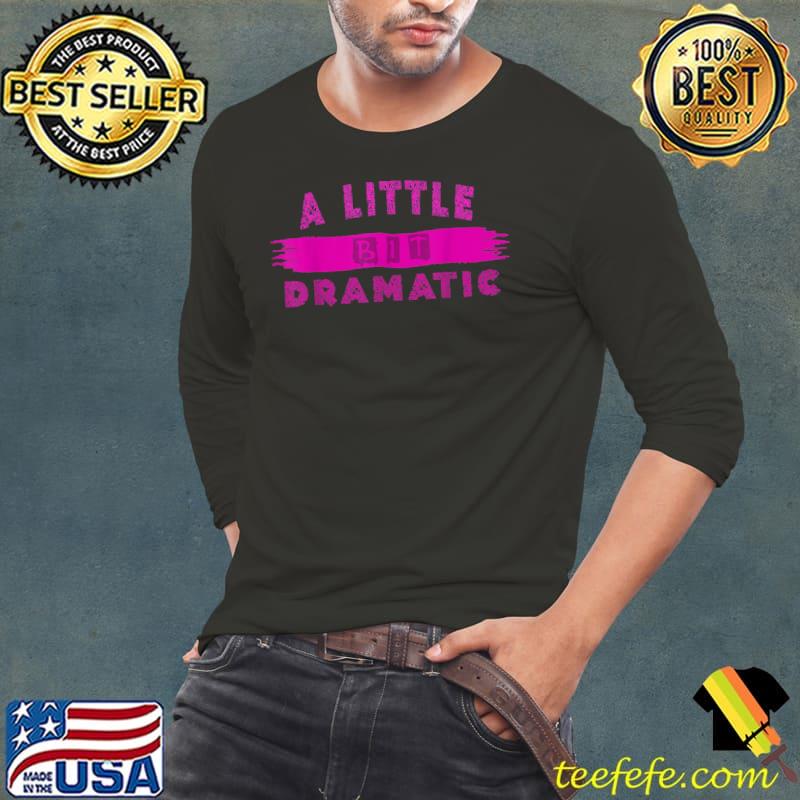 A Little Bit Dramatic T-Shirt Long Sleeve Tee A Little Bit Dramatic T-Shirt Long Sleeve Tee