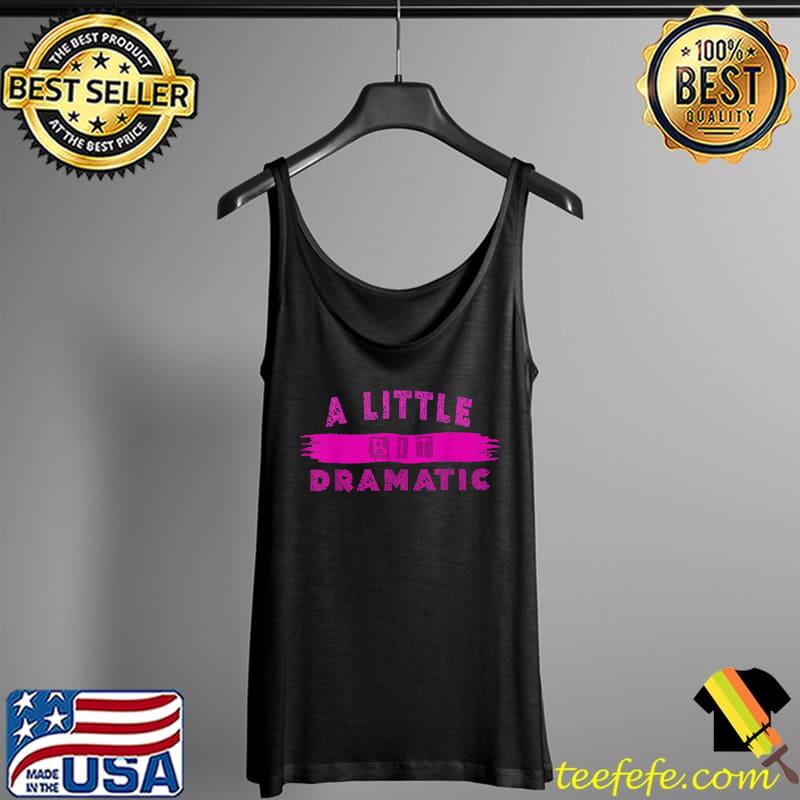 A Little Bit Dramatic T-Shirt Tank Top A Little Bit Dramatic T-Shirt Tank Top