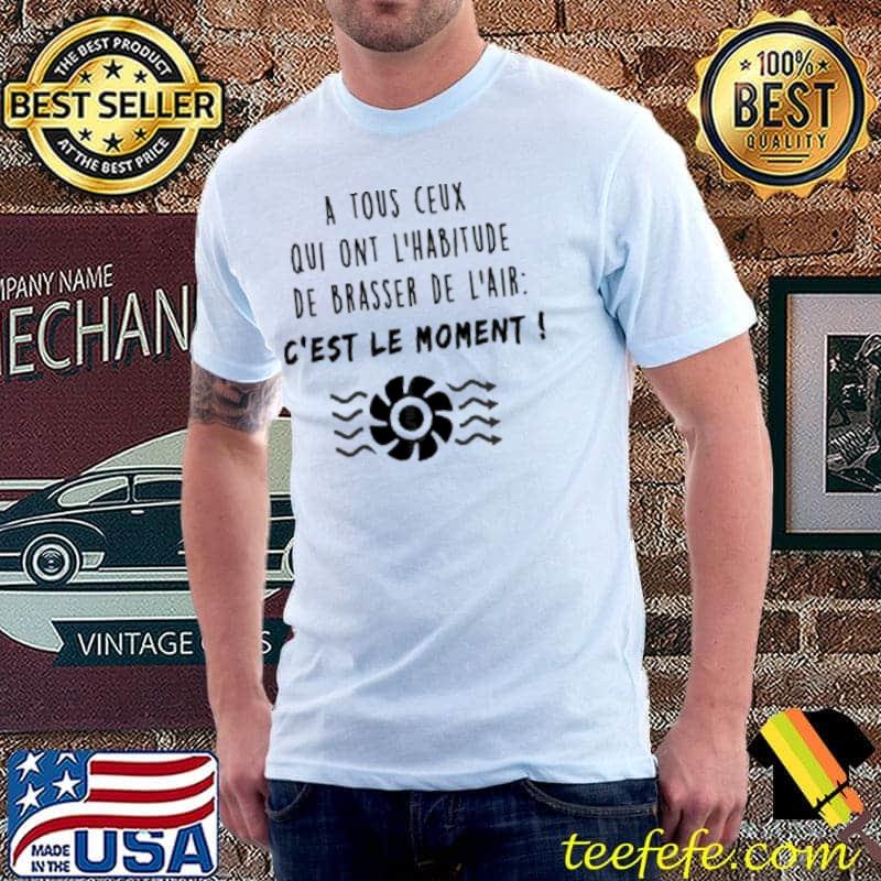 A TOUS CEUX QUI ONT L'HABITUDE DE BRASSER DE L'AIR C'EST LE MOMENT s Unisex A TOUS CEUX QUI ONT L'HABITUDE DE BRASSER DE L'AIR C'EST LE MOMENT s Unisex