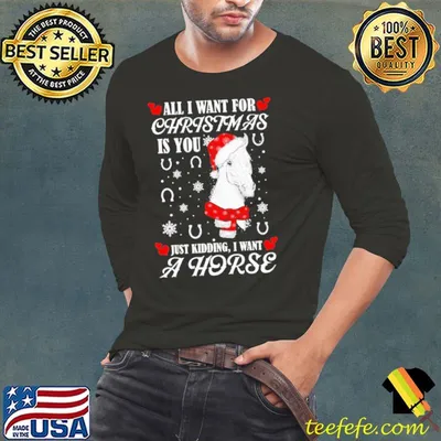 All I Want For Christmas Is You Just Kidding I Want A Horse Shirt