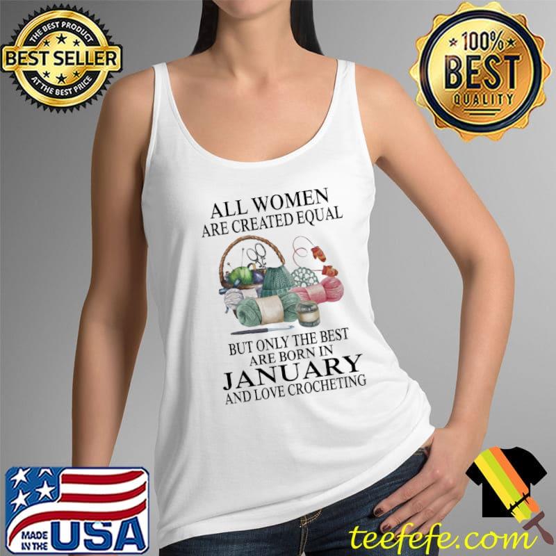 All Women Are Created Equal But Only The Best Are Born In January And Love Crocheting Shirt Tank Top All Women Are Created Equal But Only The Best Are Born In January And Love Crocheting Shirt Tank Top