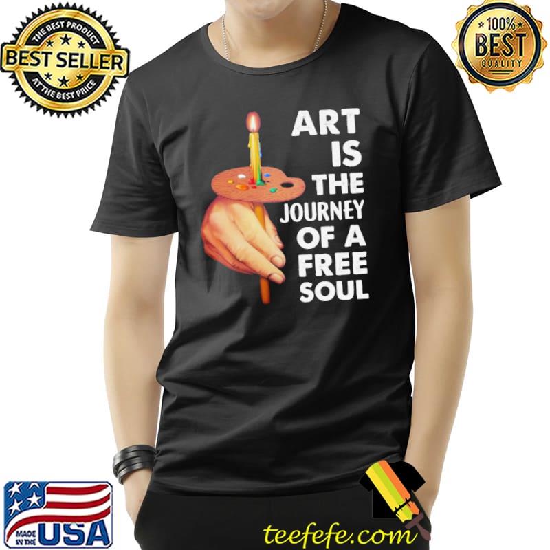 Art is the journey Of A Free Soul Paint White Shirt Unisex Art is the journey Of A Free Soul Paint White Shirt Unisex