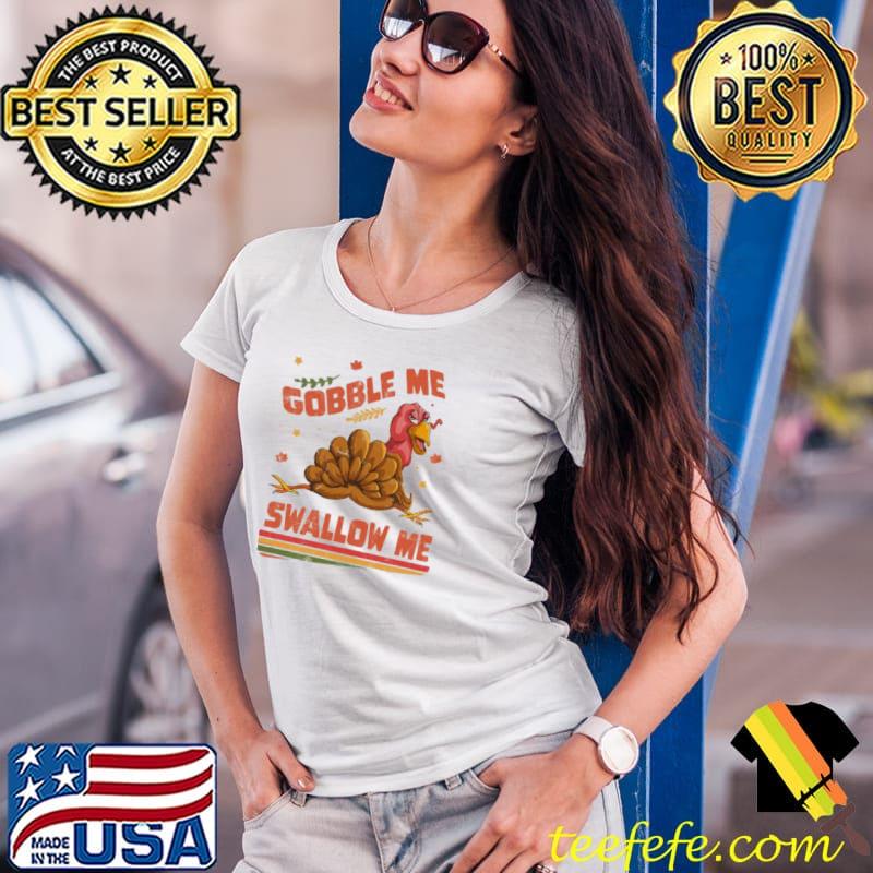 Awesome gobble Me Swallow Me Funny Thanksgiving Turkey Retro Unisex Sweats Ladies Tee Awesome gobble Me Swallow Me Funny Thanksgiving Turkey Retro Unisex Sweats Ladies Tee