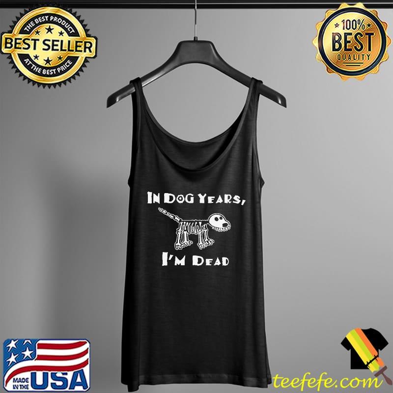 Awesome Good Quality In Dog Years I’m Dead Shirt Tank Top Awesome Good Quality In Dog Years I’m Dead Shirt Tank Top