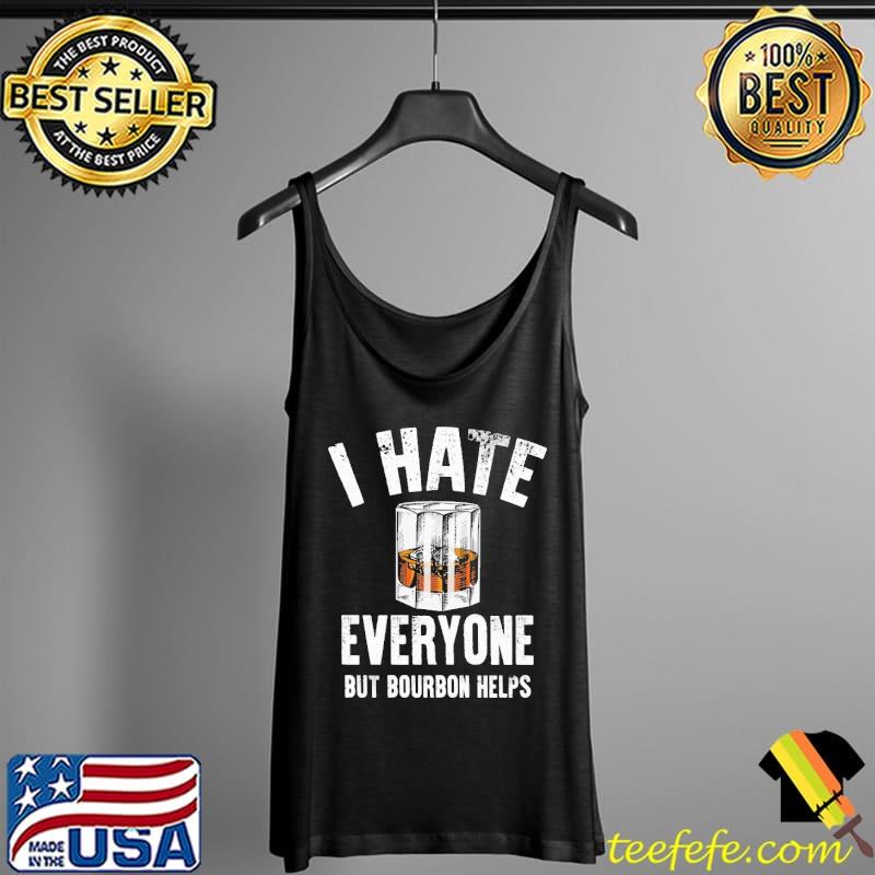 Awesome I Hate Everyone But Bourbon Helps Shirt Tank Top Awesome I Hate Everyone But Bourbon Helps Shirt Tank Top