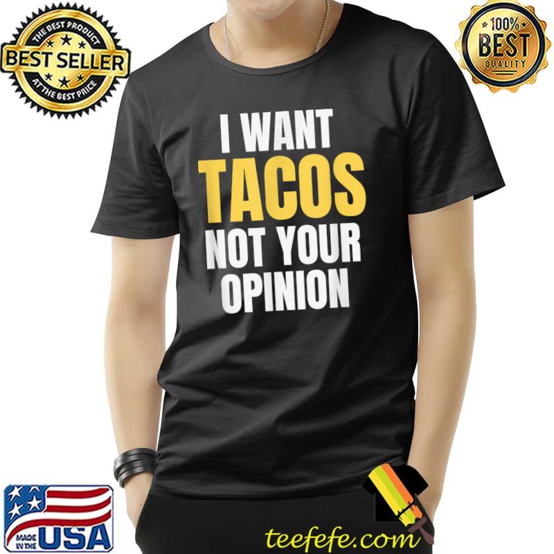 Awesome I Want Tacos Not Your Opinion T-Shirt Unisex Awesome I Want Tacos Not Your Opinion T-Shirt Unisex