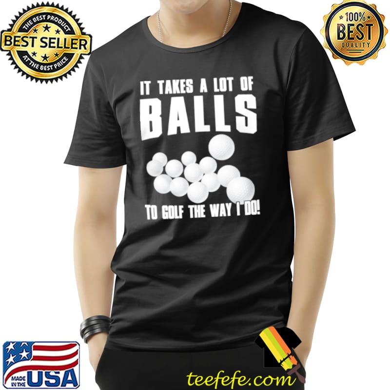 Awesome it takes a lot of balls to golf the way i do s Unisex Awesome it takes a lot of balls to golf the way i do s Unisex