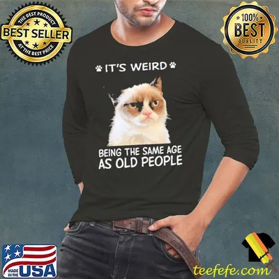 Awesome It's Weird Being The Same Age As Old People The Cat Shirt