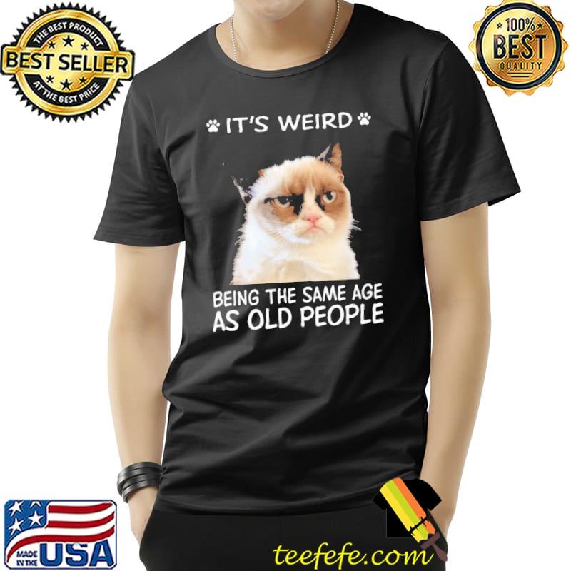 Awesome It's Weird Being The Same Age As Old People The Cat Shirt Unisex Awesome It's Weird Being The Same Age As Old People The Cat Shirt Unisex