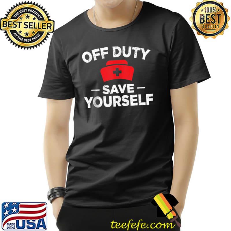 Awesome Off Duty Save Yourself Funny Nurse Nursing RN LPN CNA T- Unisex Awesome Off Duty Save Yourself Funny Nurse Nursing RN LPN CNA T- Unisex