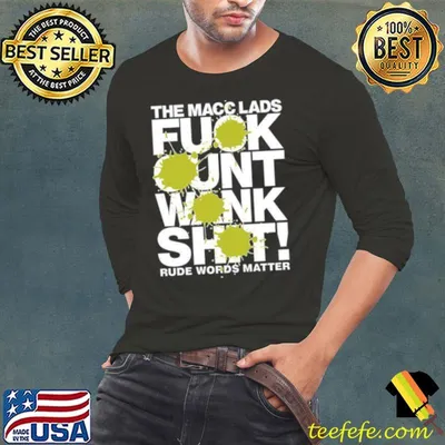 Awesome The macc lads fuck cunt wank shit rude words matter shirt