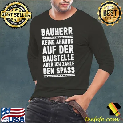 Bauherr Keine Ahnung Auf Der Baustelle Aber Ich Zahle Den Spass Hier Shirt