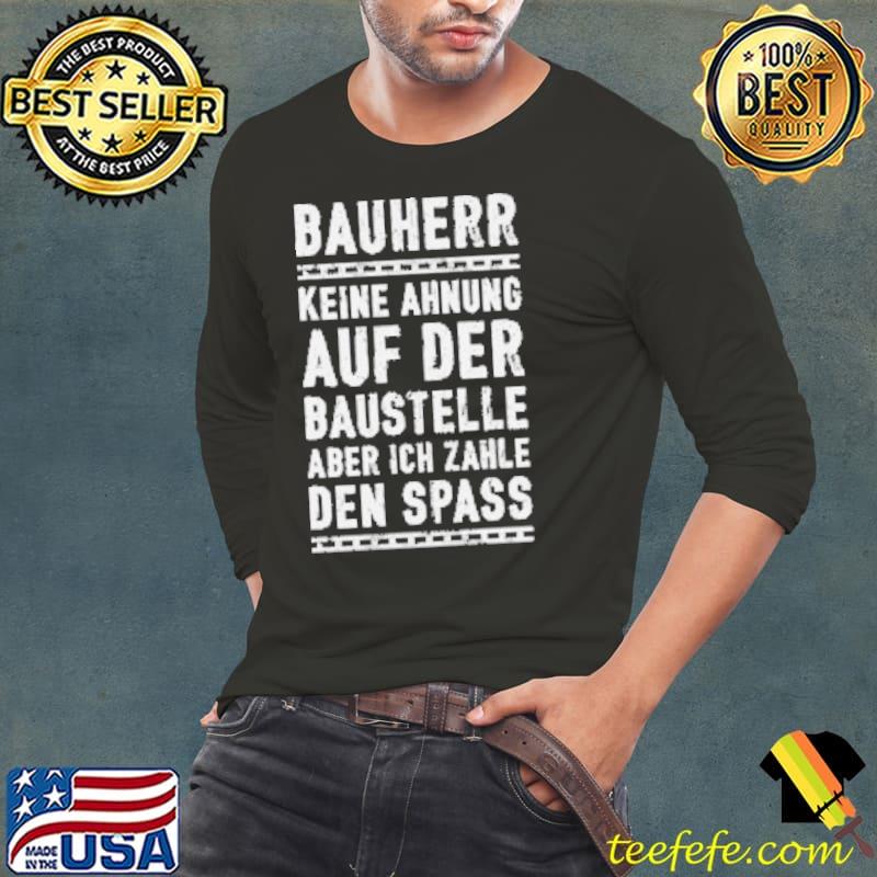 Bauherr Keine Ahnung Auf Der Baustelle Aber Ich Zahle Den Spass Hier Shirt