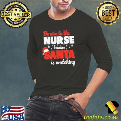 Be Nice To The Nurse Because Santa Is Watching Christmas Shirt