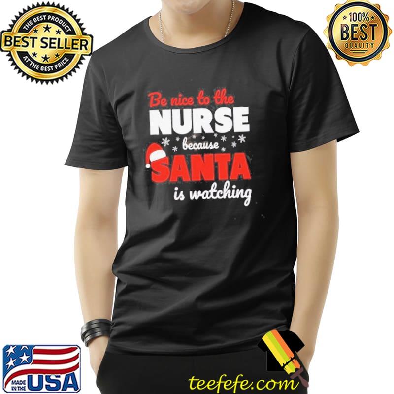 Be Nice To The Nurse Because Santa Is Watching Christmas Shirt Unisex Be Nice To The Nurse Because Santa Is Watching Christmas Shirt Unisex