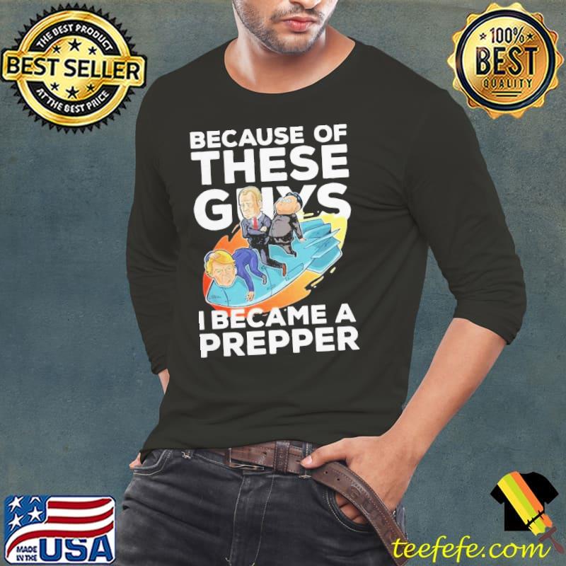 Because Of These Guys I Became A Prepper Shirt Long Sleeve Tee Because Of These Guys I Became A Prepper Shirt Long Sleeve Tee