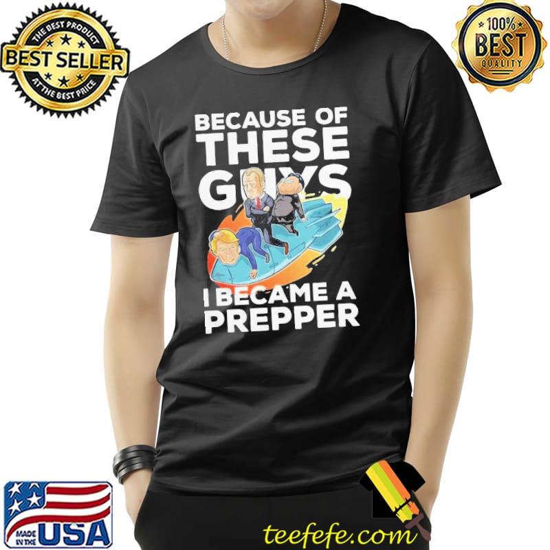 Because Of These Guys I Became A Prepper Shirt Unisex Because Of These Guys I Became A Prepper Shirt Unisex