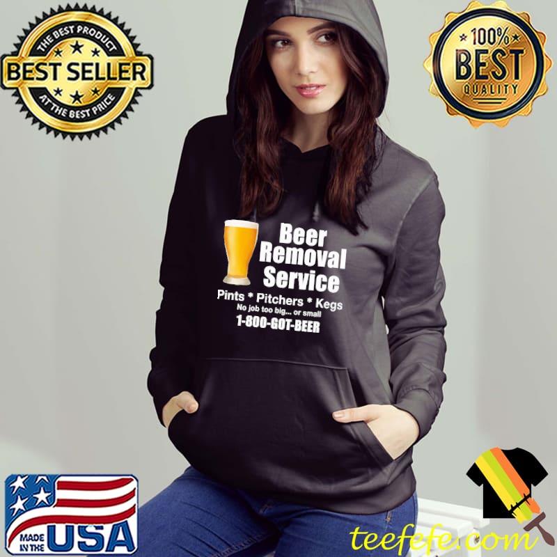 Beer Removal Service Beer Drinking 1800 Got Beer Shirt Hoodie Beer Removal Service Beer Drinking 1800 Got Beer Shirt Hoodie