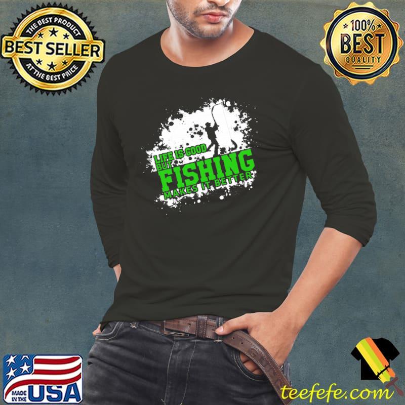 Best Fishing – Life Is Good, But Fishing Makes It Better shirts Long Sleeve Tee Best Fishing – Life Is Good, But Fishing Makes It Better shirts Long Sleeve Tee