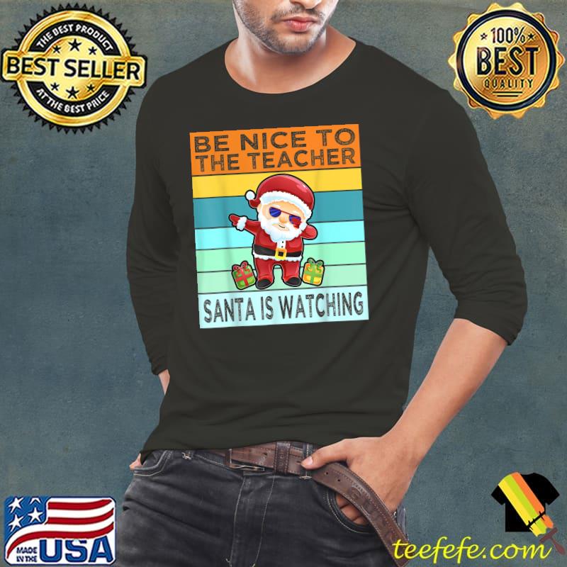 Best Funny Be Nice To The Teacher Santa Is Watching Christmas T-Shirt Long Sleeve Tee Best Funny Be Nice To The Teacher Santa Is Watching Christmas T-Shirt Long Sleeve Tee