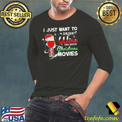 Best I Just Want To Drink Wine And Watch Christmas Movies Shirt