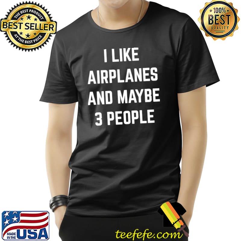 Best I Like Airplanes And Maybe 3 People Planes Aviation Aircraft T- Unisex Best I Like Airplanes And Maybe 3 People Planes Aviation Aircraft T- Unisex