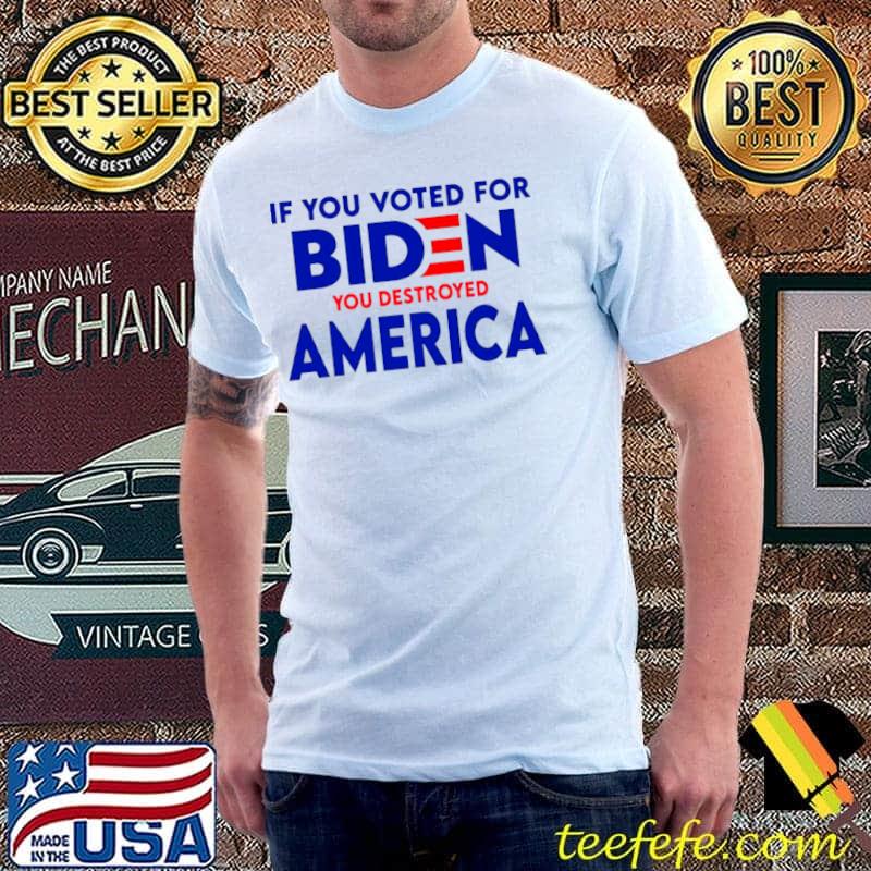 Best if you voted for Biden you destroyed America s Unisex Best if you voted for Biden you destroyed America s Unisex