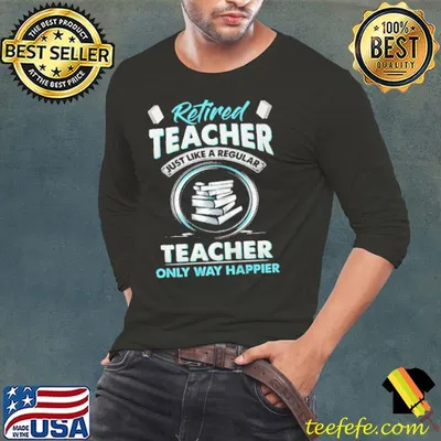 Best retired teacher just like a regular teacher only way happier shirt