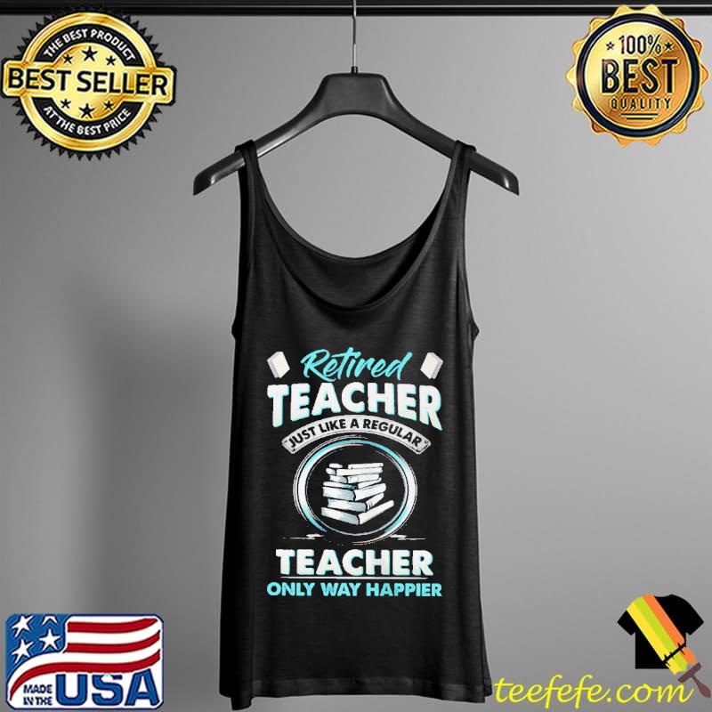 Best retired teacher just like a regular teacher only way happier s Tank Top Best retired teacher just like a regular teacher only way happier s Tank Top