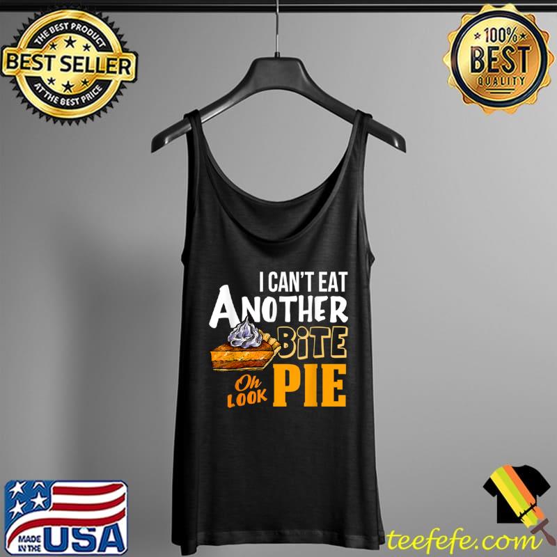Best Thanksgiving Day Gift I Can’t Eat Another Bite Oh Look Pie T Shirt Tank Top Best Thanksgiving Day Gift I Can’t Eat Another Bite Oh Look Pie T Shirt Tank Top