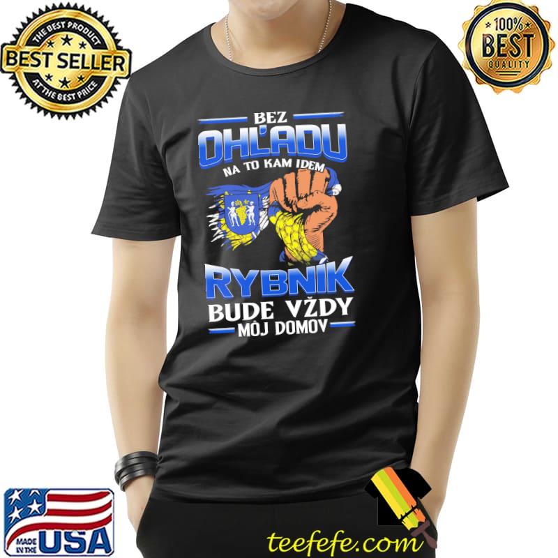 Bez Ohl'adu Na To Kam Idem Rybnik Bude Vzdy Moj Domov Shirt Unisex Bez Ohl'adu Na To Kam Idem Rybnik Bude Vzdy Moj Domov Shirt Unisex