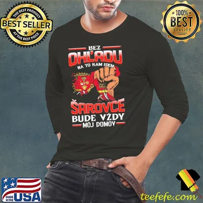 Bez Ohl'adu Na To Kam Idem Sarovce Bude Vzdy Moj Domov Shirt